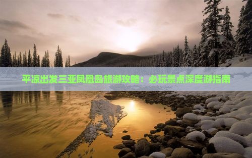 平凉出发三亚凤凰岛旅游攻略：必玩景点深度游指南