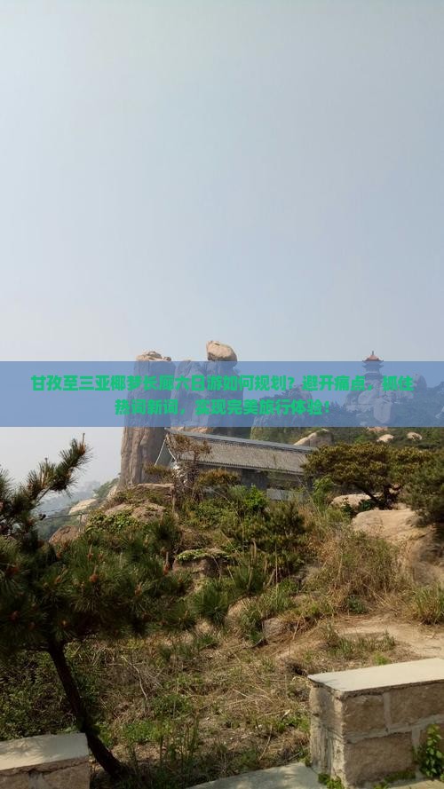 甘孜至三亚椰梦长廊六日游如何规划？避开痛点，抓住热词新词，实现完美旅行体验！