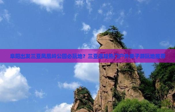 阜阳出发三亚凤凰岭公园必玩地？三亚遛娃热门户外亲子游玩地推荐