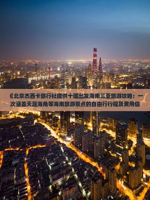 《北京杰西卡旅行社提供十堰出发海南三亚旅游攻略：一次涵盖天涯海角等海南旅游景点的自由行行程及费用信息》