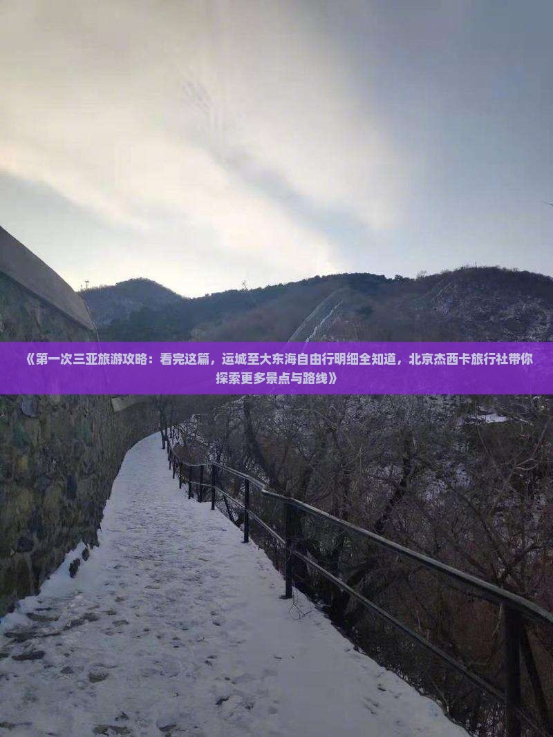 《第一次三亚旅游攻略：看完这篇，运城至大东海自由行明细全知道，北京杰西卡旅行社带你探索更多景点与路线》