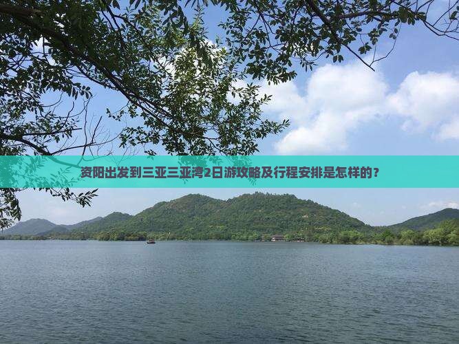 资阳出发到三亚三亚湾2日游攻略及行程安排是怎样的？
