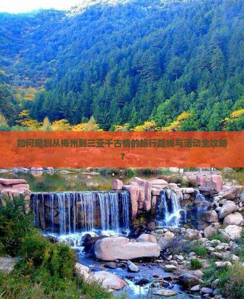 如何规划从梅州到三亚千古情的旅行路线与活动全攻略？