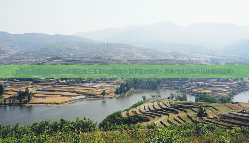 如何从自贡出发策划一场难忘的三亚亚特兰蒂斯水世界团体旅行？聚焦性价比与游玩体验新趋势！