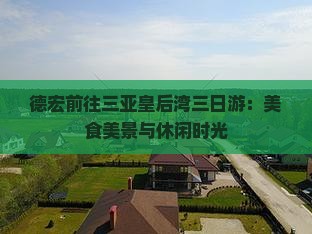 德宏前往三亚皇后湾三日游：美食美景与休闲时光