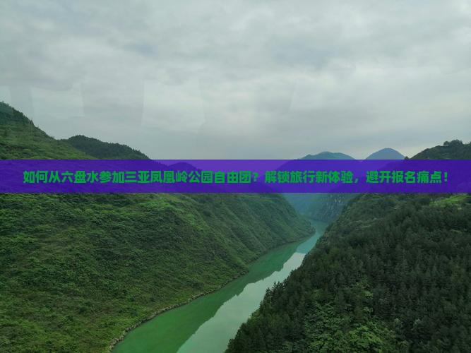 如何从六盘水参加三亚凤凰岭公园自由团？解锁旅行新体验，避开报名痛点！