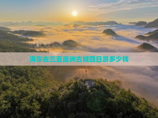 海东去三亚崖洲古城四日游多少钱
