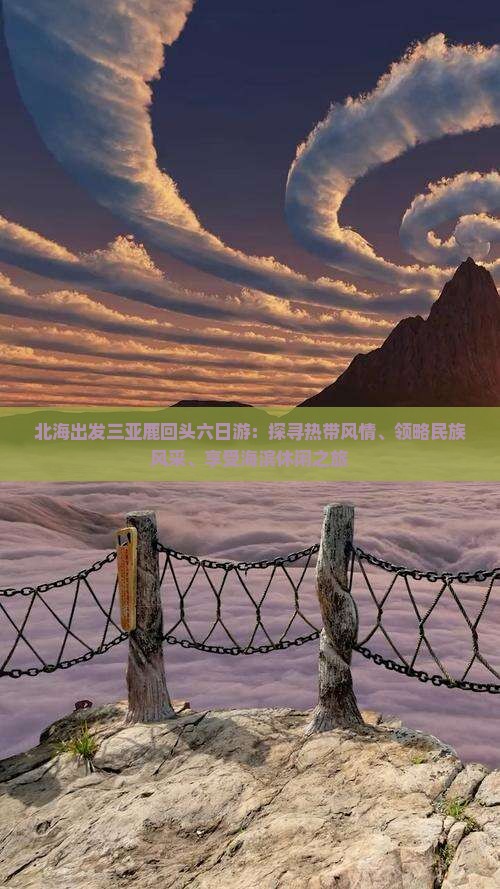 北海出发三亚鹿回头六日游：探寻热带风情、领略民族风采、享受海滨休闲之旅