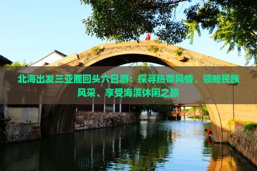 北海出发三亚鹿回头六日游：探寻热带风情、领略民族风采、享受海滨休闲之旅
