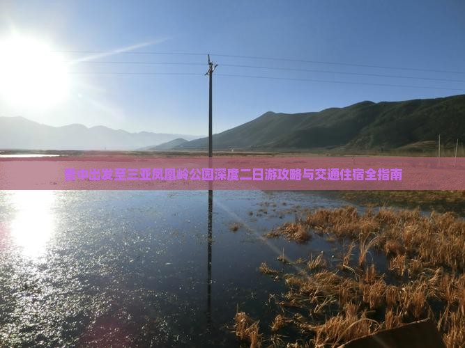 晋中出发至三亚凤凰岭公园深度二日游攻略与交通住宿全指南