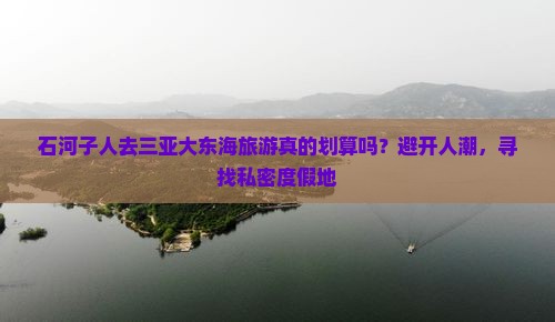 石河子人去三亚大东海旅游真的划算吗？避开人潮，寻找私密度假地
