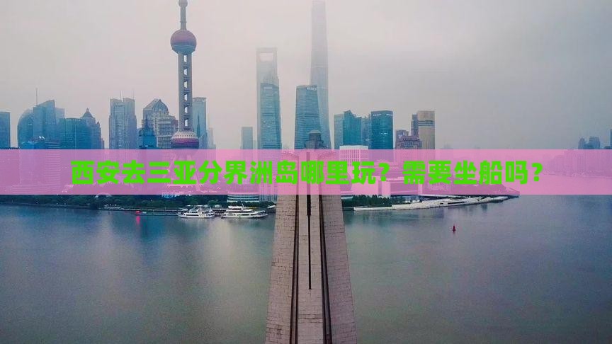 西安去三亚分界洲岛哪里玩？需要坐船吗？