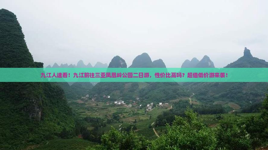 九江人速看！九江前往三亚凤凰岭公园二日游，性价比高吗？超值低价游来袭！