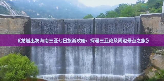 《龙岩出发海南三亚七日旅游攻略：探寻三亚湾及周边景点之旅》