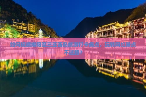 如何规避揭阳至三亚西岛旅游打卡痛点，玩转网红景点不迷路？