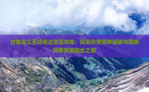甘南去三亚呀诺达景区攻略：探索热带雨林秘境与藏族风情完美融合之旅