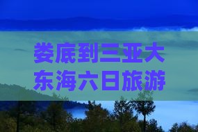 娄底到三亚大东海六日旅游攻略