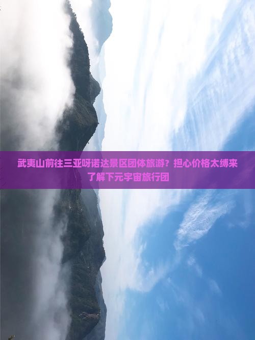 武夷山前往三亚呀诺达景区团体旅游？担心价格太缚来了解下元宇宙旅行团