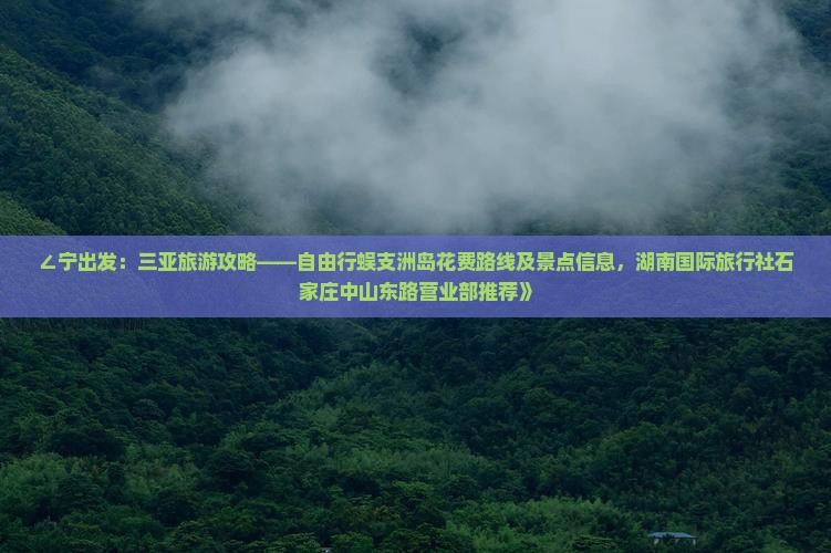 ∠宁出发：三亚旅游攻略——自由行蜈支洲岛花费路线及景点信息，湖南国际旅行社石家庄中山东路营业部推荐》