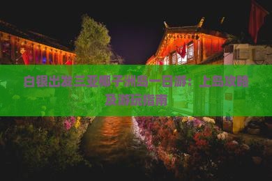 白银出发三亚椰子洲岛一日游：上岛攻略及游玩指南