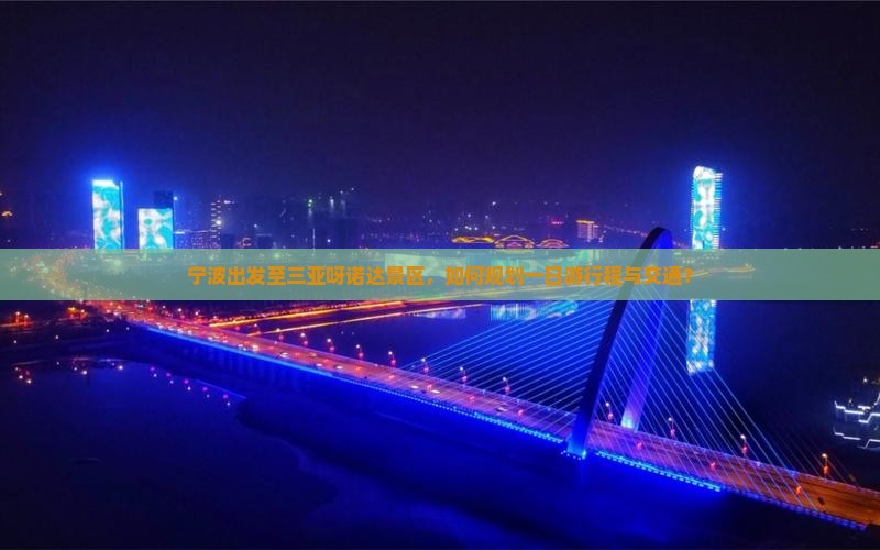 宁波出发至三亚呀诺达景区，如何规划一日游行程与交通？