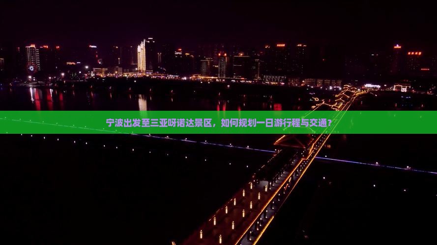 宁波出发至三亚呀诺达景区，如何规划一日游行程与交通？