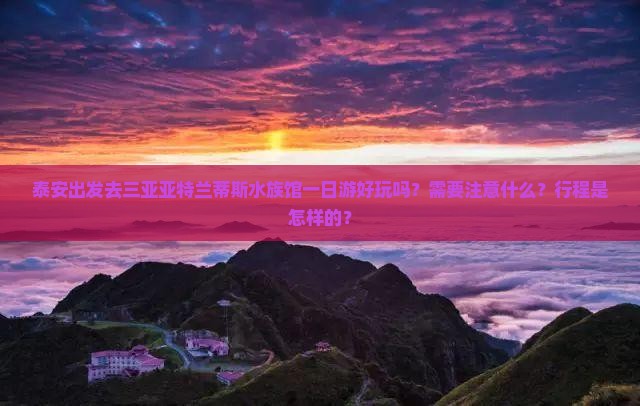 泰安出发去三亚亚特兰蒂斯水族馆一日游好玩吗？需要注意什么？行程是怎样的？