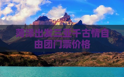 菏泽出发三亚千古情自由团门票价格