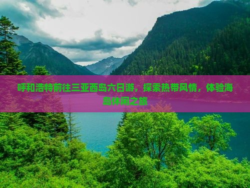 呼和浩特前往三亚西岛六日游，探索热带风情，体验海岛休闲之旅