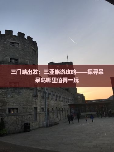三门峡出发：三亚旅游攻略——探寻呆呆岛哪里值得一玩