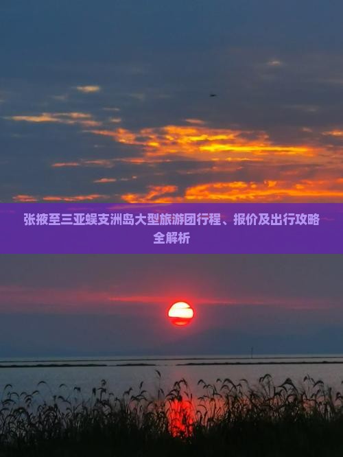 张掖至三亚蜈支洲岛大型旅游团行程、报价及出行攻略全解析