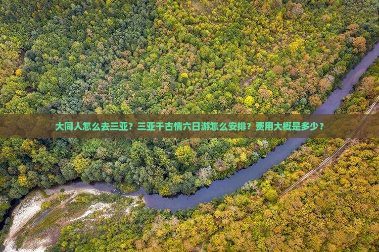 大同人怎么去三亚？三亚千古情六日游怎么安排？费用大概是多少？
