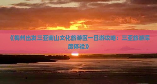 《梅州出发三亚南山文化旅游区一日游攻略：三亚旅游深度体验》