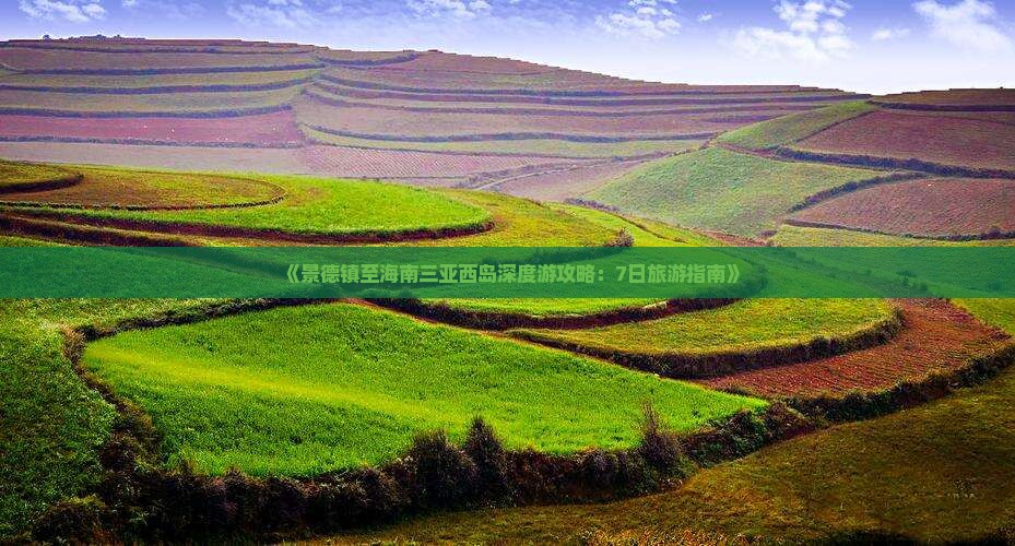 《景德镇至海南三亚西岛深度游攻略：7日旅游指南》