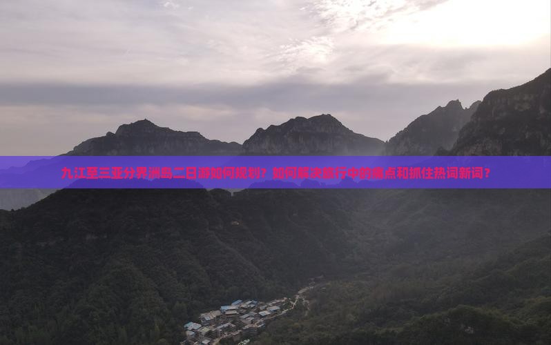 九江至三亚分界洲岛二日游如何规划？如何解决旅行中的痛点和抓住热词新词？