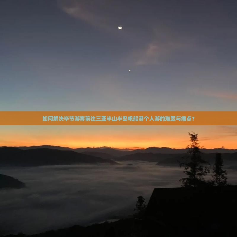 如何解决毕节游客前往三亚半山半岛帆船港个人游的难题与痛点？