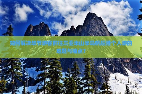 如何解决毕节游客前往三亚半山半岛帆船港个人游的难题与痛点？