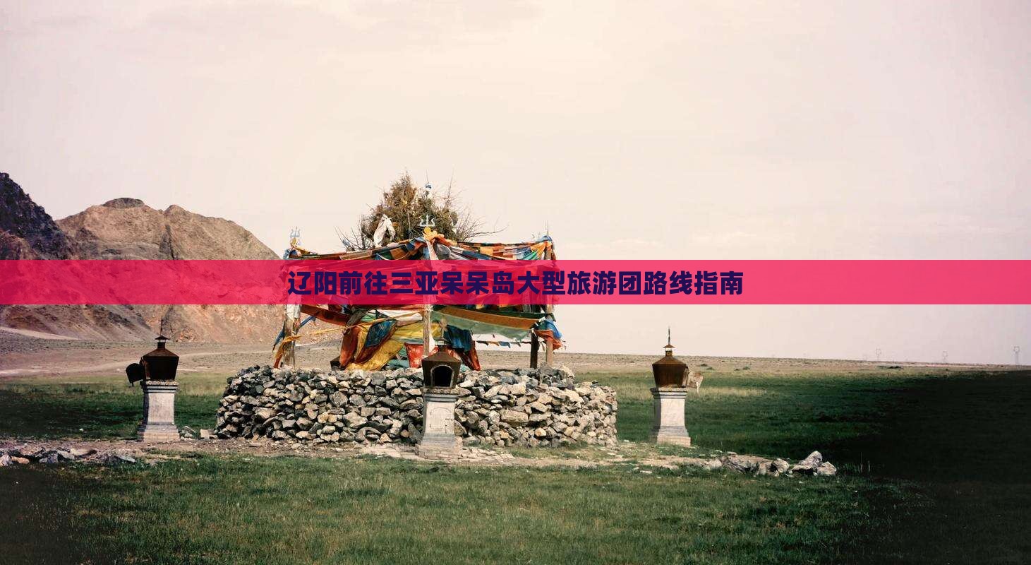 辽阳前往三亚呆呆岛大型旅游团路线指南