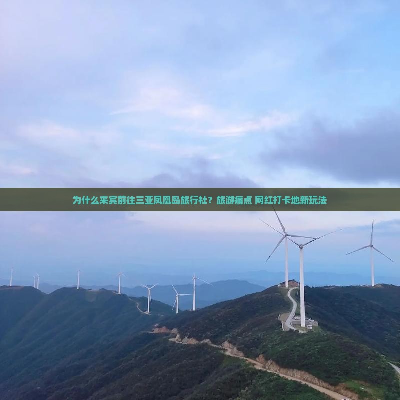 为什么来宾前往三亚凤凰岛旅行社？旅游痛点+网红打卡地新玩法