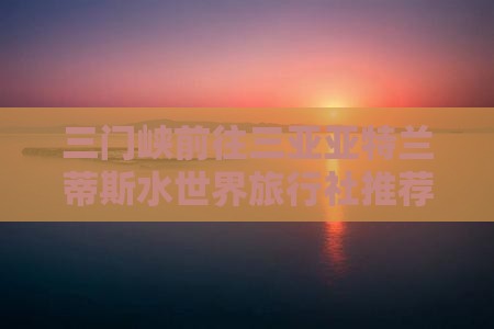 三门峡前往三亚亚特兰蒂斯水世界旅行社推荐