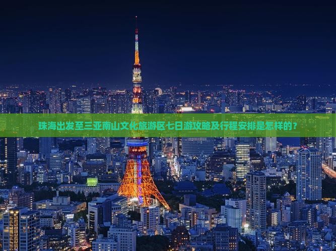 珠海出发至三亚南山文化旅游区七日游攻略及行程安排是怎样的？