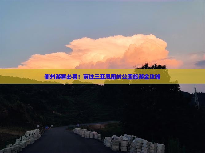 衢州游客必看！前往三亚凤凰岭公园旅游全攻略