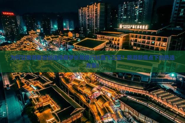 为何甘南游客纷纷选择椰梦长廊旅行社直飞三亚？旅游新痛点下的热选方案！