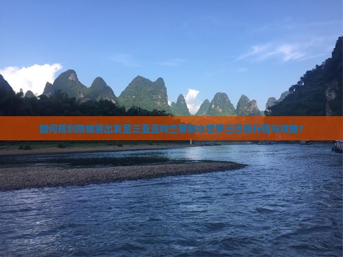如何规划防城港出发至三亚亚特兰蒂斯水世界三日游行程与攻略？