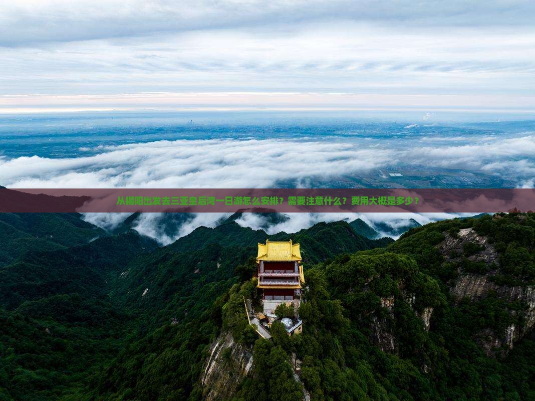 从揭阳出发去三亚皇后湾一日游怎么安排？需要注意什么？费用大概是多少？