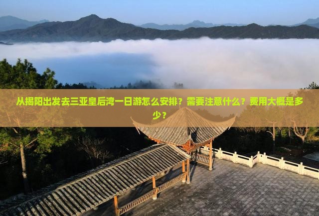 从揭阳出发去三亚皇后湾一日游怎么安排？需要注意什么？费用大概是多少？