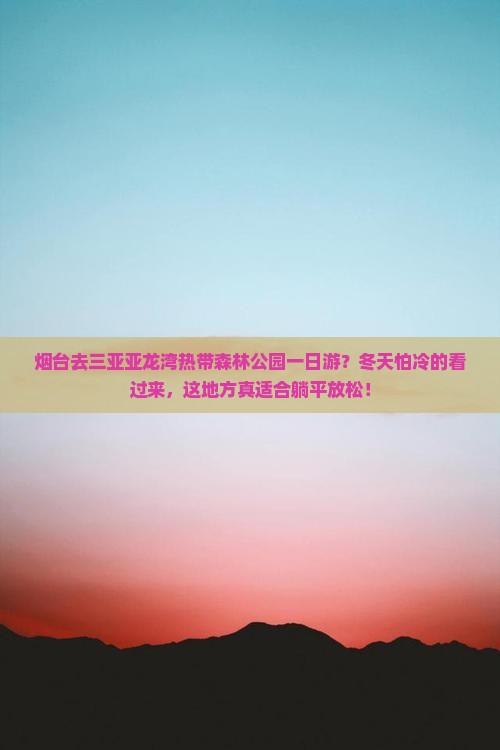 烟台去三亚亚龙湾热带森林公园一日游？冬天怕冷的看过来，这地方真适合躺平放松！