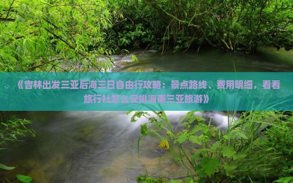 《吉林出发三亚后海三日自由行攻略：景点路线、费用明细，看看旅行社怎么安排海南三亚旅游》