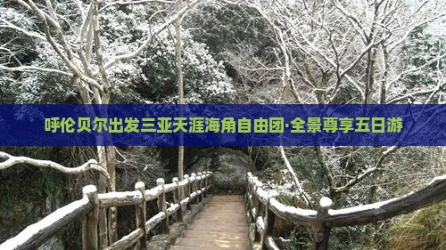 呼伦贝尔出发三亚天涯海角自由团·全景尊享五日游