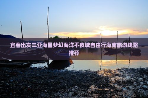 宜春出发三亚海昌梦幻海洋不夜城自由行海南旅游线路推荐